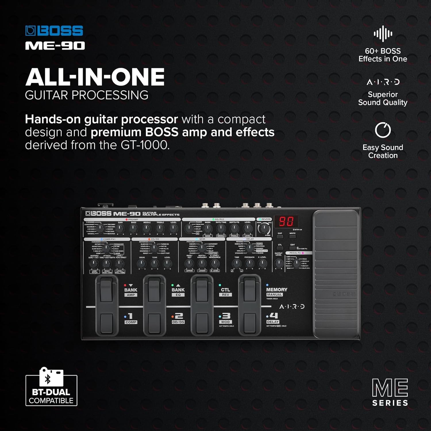 BOSS ME-90 Guitar Multi-Effects | All-In-One Guitar Processor | 11 Onboard AIRD Amp Models | 60 Effects derived from the GT-1000 | 8 Multi-Function Footswitches & Redesigned Expression Pedal